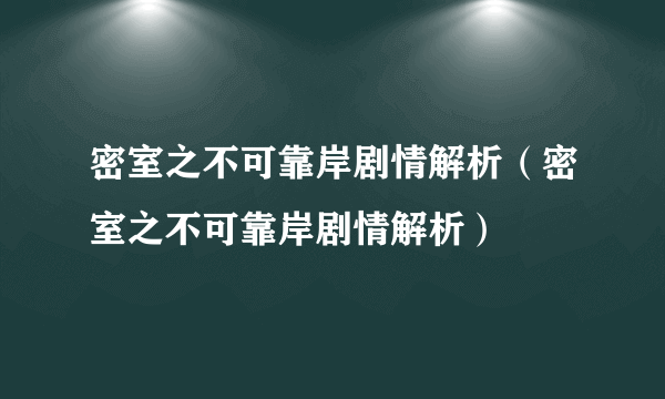 密室之不可靠岸剧情解析（密室之不可靠岸剧情解析）