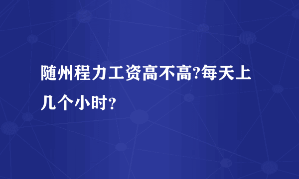 随州程力工资高不高?每天上几个小时？