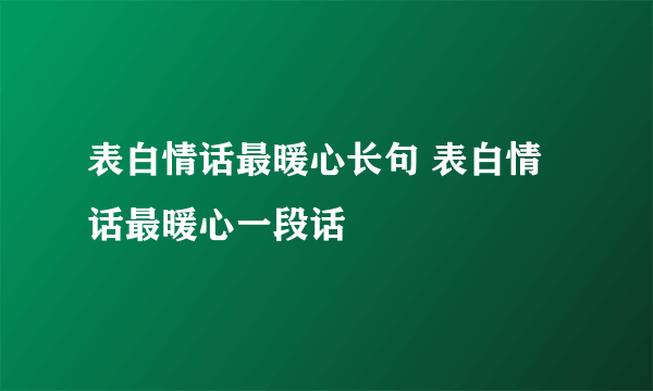 表白情话最暖心长句 表白情话最暖心一段话