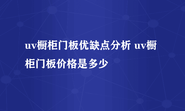 uv橱柜门板优缺点分析 uv橱柜门板价格是多少