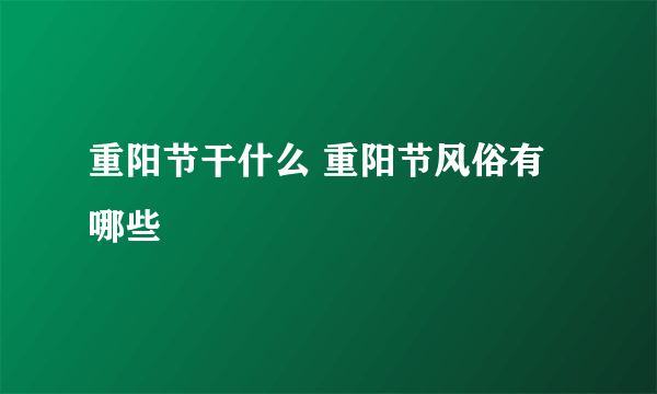 重阳节干什么 重阳节风俗有哪些