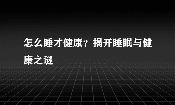 怎么睡才健康？揭开睡眠与健康之谜