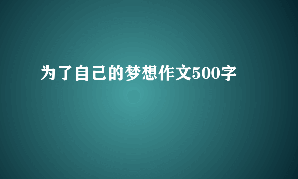 为了自己的梦想作文500字