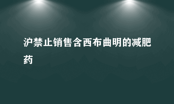 沪禁止销售含西布曲明的减肥药