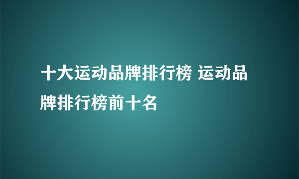 十大运动品牌排行榜 运动品牌排行榜前十名