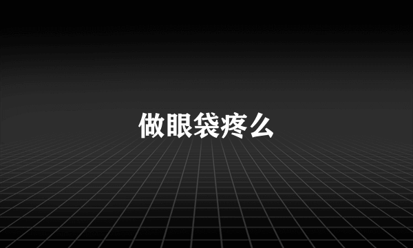 做眼袋疼么