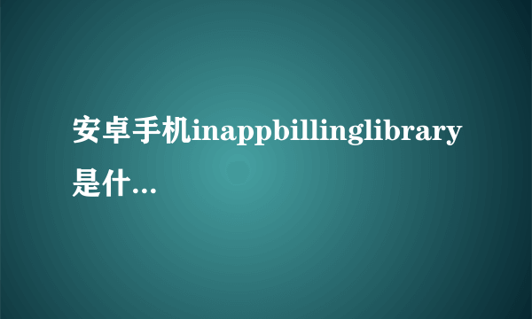 安卓手机inappbillinglibrary是什么软件的文件夹？