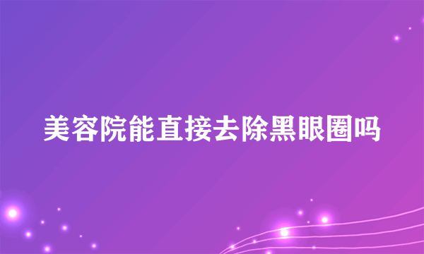 美容院能直接去除黑眼圈吗