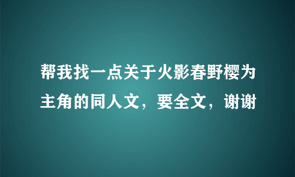 帮我找一点关于火影春野樱为主角的同人文，要全文，谢谢