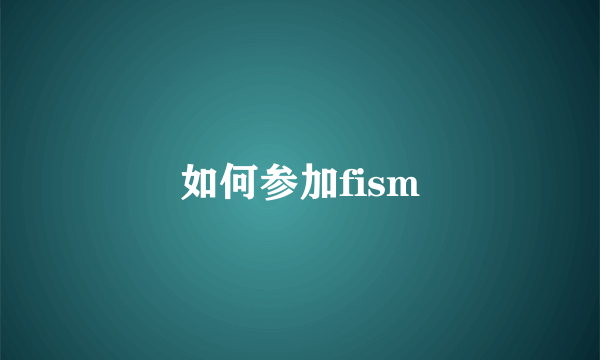 如何参加fism