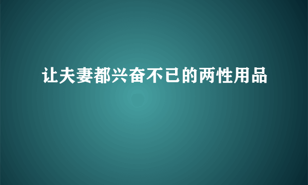 让夫妻都兴奋不已的两性用品