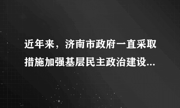 近年来，济南市政府一直采取措施加强基层民主政治建设，如加大社区建设力度，提高农村基层民主政治水平，推动社区品牌化、信息化建设。打造“心连心”品牌，扩大济南社区公共服务网知名度。这一系列举措表明