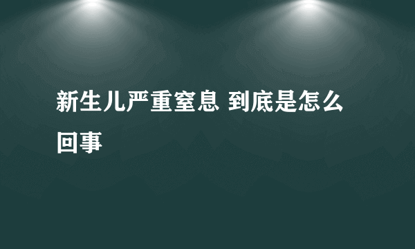 新生儿严重窒息 到底是怎么回事