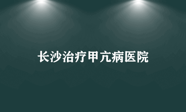 长沙治疗甲亢病医院