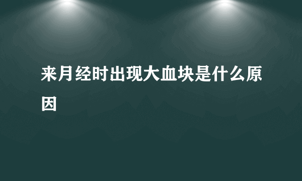 来月经时出现大血块是什么原因