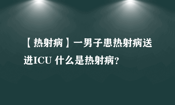 【热射病】一男子患热射病送进ICU 什么是热射病？