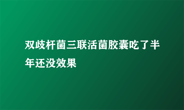 双歧杆菌三联活菌胶囊吃了半年还没效果