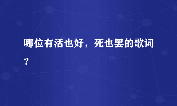 哪位有活也好，死也罢的歌词？