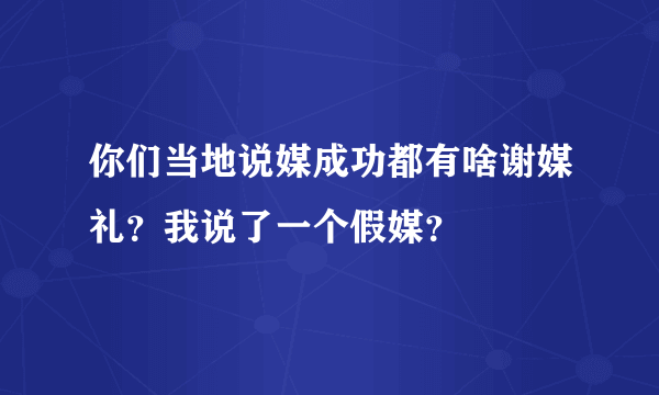 你们当地说媒成功都有啥谢媒礼？我说了一个假媒？