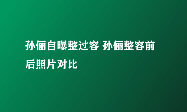 孙俪自曝整过容 孙俪整容前后照片对比