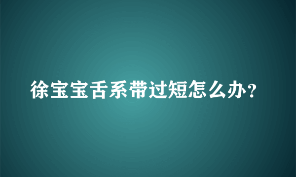 徐宝宝舌系带过短怎么办？