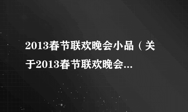 2013春节联欢晚会小品（关于2013春节联欢晚会小品的简介）