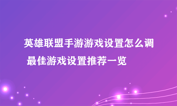 英雄联盟手游游戏设置怎么调 最佳游戏设置推荐一览