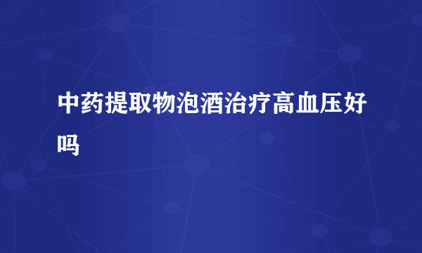 中药提取物泡酒治疗高血压好吗