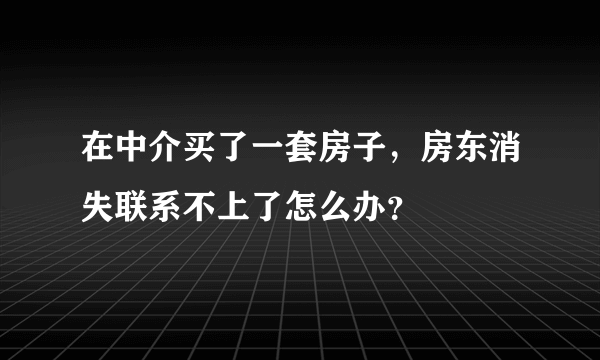 在中介买了一套房子，房东消失联系不上了怎么办？