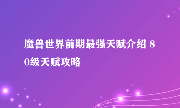 魔兽世界前期最强天赋介绍 80级天赋攻略