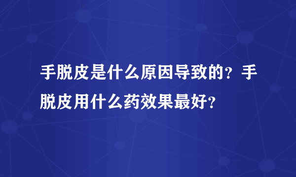 手脱皮是什么原因导致的？手脱皮用什么药效果最好？