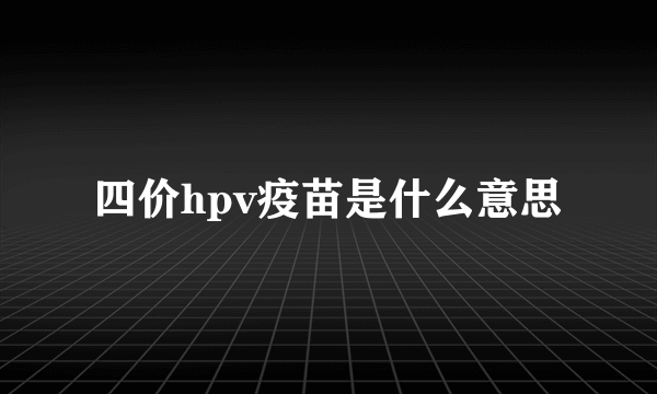 四价hpv疫苗是什么意思