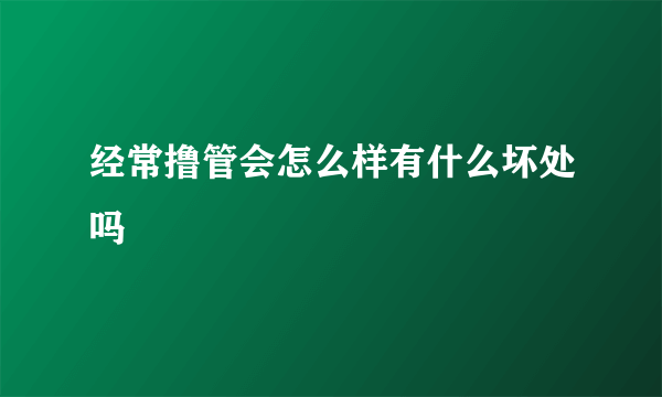 经常撸管会怎么样有什么坏处吗