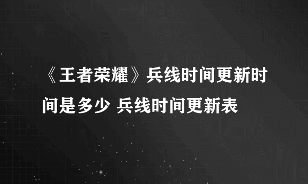 《王者荣耀》兵线时间更新时间是多少 兵线时间更新表