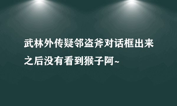 武林外传疑邻盗斧对话框出来之后没有看到猴子阿~