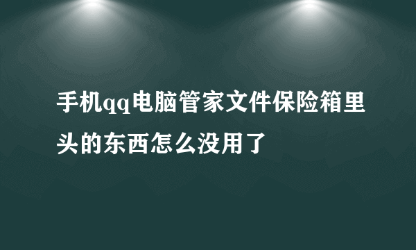 手机qq电脑管家文件保险箱里头的东西怎么没用了