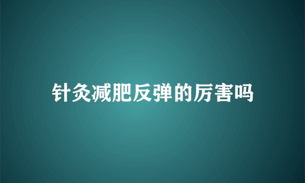 针灸减肥反弹的厉害吗