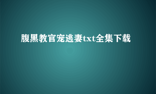 腹黑教官宠逃妻txt全集下载