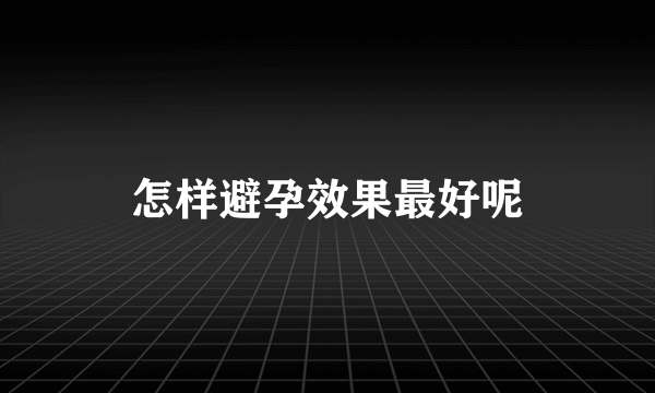 怎样避孕效果最好呢