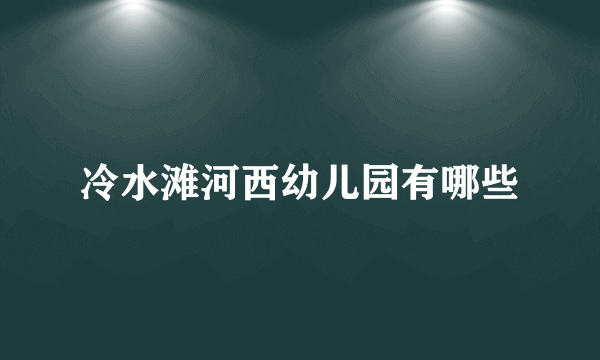 冷水滩河西幼儿园有哪些