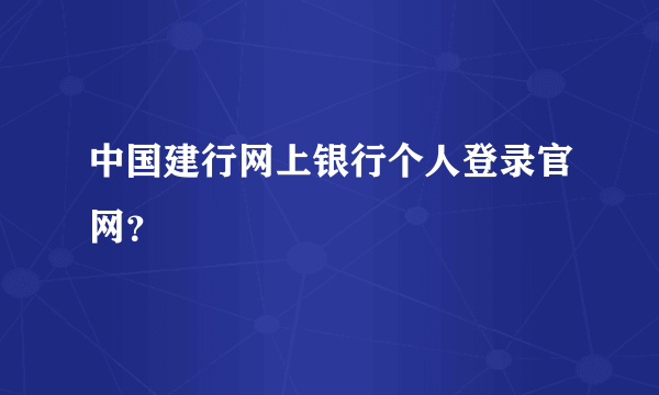 中国建行网上银行个人登录官网？