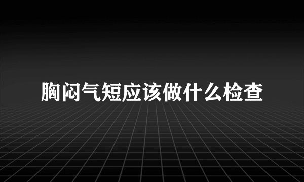 胸闷气短应该做什么检查