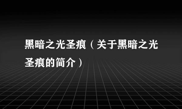 黑暗之光圣痕（关于黑暗之光圣痕的简介）