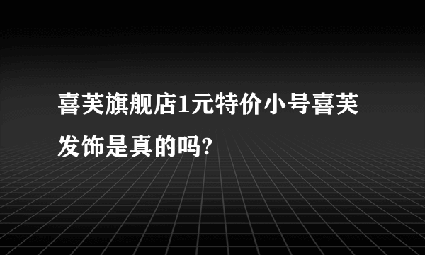 喜芙旗舰店1元特价小号喜芙发饰是真的吗?