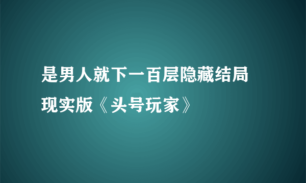 是男人就下一百层隐藏结局 现实版《头号玩家》