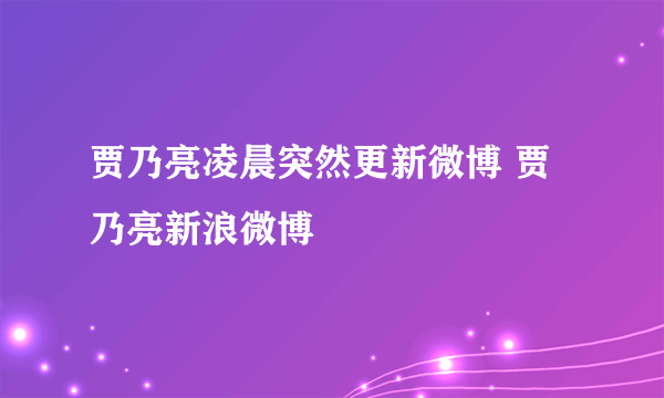 贾乃亮凌晨突然更新微博 贾乃亮新浪微博