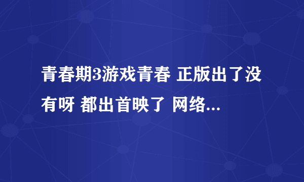 青春期3游戏青春 正版出了没有呀 都出首映了 网络上怎么还找不到