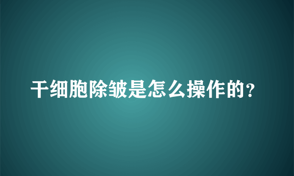 干细胞除皱是怎么操作的？