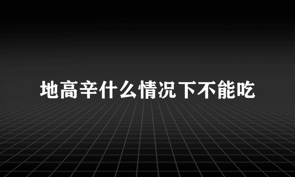 地高辛什么情况下不能吃