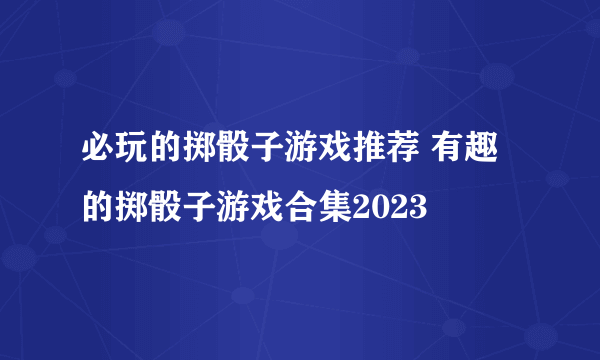 必玩的掷骰子游戏推荐 有趣的掷骰子游戏合集2023